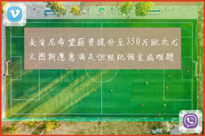 麦肯尼希望薪资提升至350万欧元尤文图斯愿意满足但经纪佣金成难题