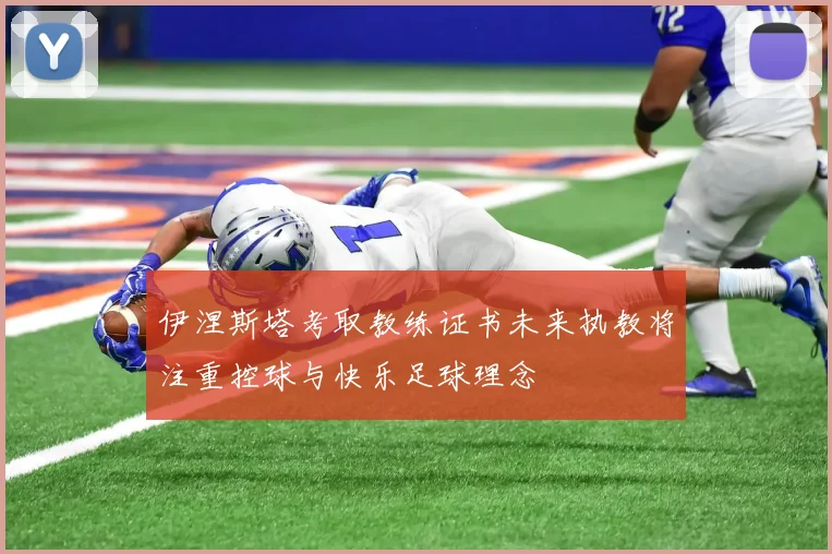 伊涅斯塔考取教练证书未来执教将注重控球与快乐足球理念