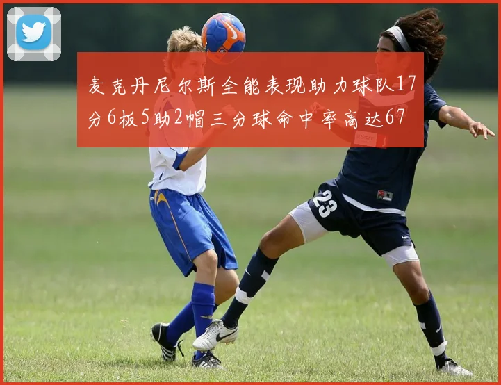 麦克丹尼尔斯全能表现助力球队17分6板5助2帽三分球命中率高达67