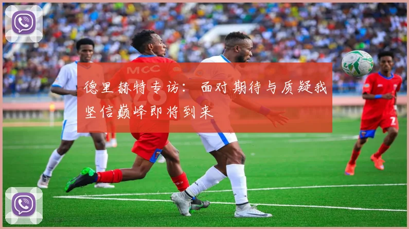 德里赫特专访：面对期待与质疑我坚信巅峰即将到来