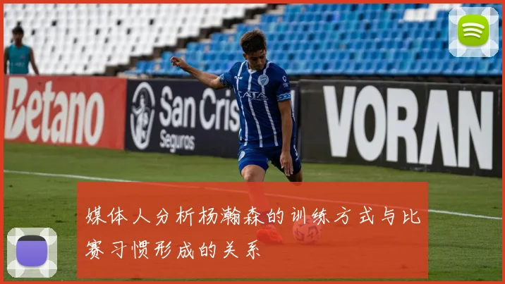 媒体人分析杨瀚森的训练方式与比赛习惯形成的关系