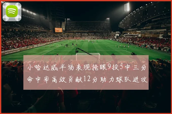小哈达威半场表现抢眼9投5中三分命中率高效贡献12分助力球队进攻
