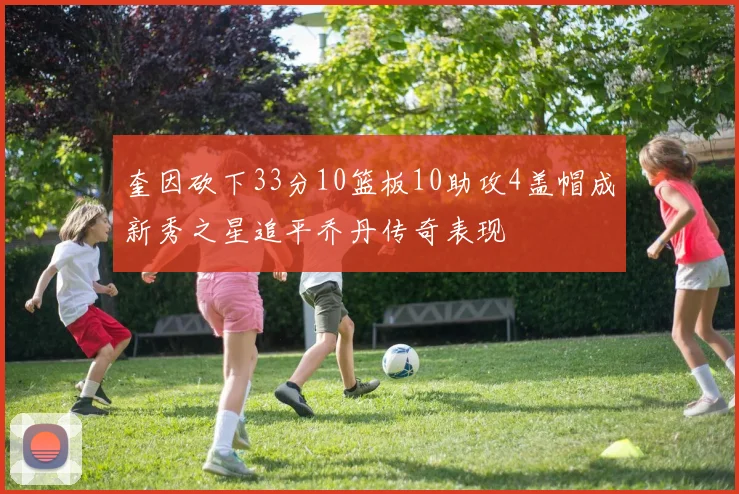 奎因砍下33分10篮板10助攻4盖帽成新秀之星追平乔丹传奇表现