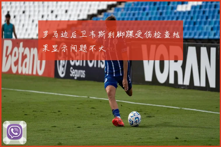 罗马边后卫韦斯利脚踝受伤检查结果显示问题不大