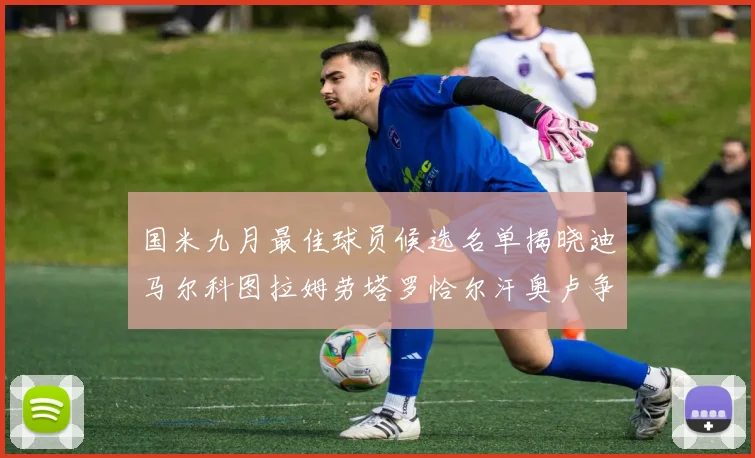 国米九月最佳球员候选名单揭晓迪马尔科图拉姆劳塔罗恰尔汗奥卢争夺荣誉