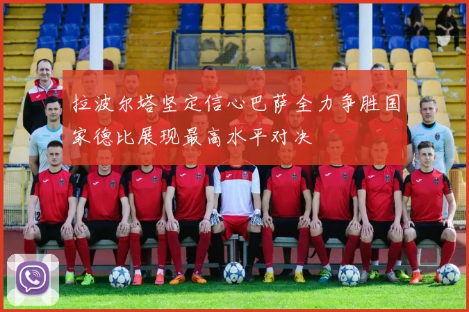 拉波尔塔坚定信心巴萨全力争胜国家德比展现最高水平对决