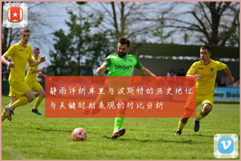 静雨评析库里与波斯特的历史地位与关键时刻表现的对比分析